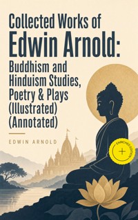 Collected Works of Edwin Arnold: Buddhism and Hinduism Studies, Poetry & Plays (Illustrated) (Annotated) - Edwin Arnold - ebook
