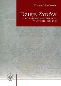Dzieje Żydów w monarchii habsburskiej w latach 1670-1918 - McCagg William O. - książka