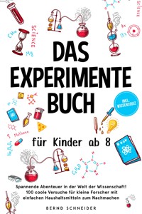 Das Experimente Buch für Kinder ab 8: Spannende Abenteuer in der Welt der Wissenschaft! 100 coole Versuche für kleine Forscher mit einfachen Haushaltsmitteln zum Nachmachen - inkl. Wissensquiz - Bernd Schneider - ebook