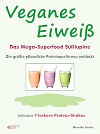 Veganes Eiweiß - Das Mega-Superfood Süßlupine - die größte pflanzliche Proteinquelle neu entdeckt. - Mareike Grebe - ebook