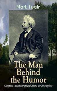 MARK TWAIN - The Man Behind the Humor: Complete Autobiographical Books & Biographies - Mark Twain - ebook