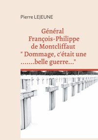 Général François-Philippe de Montcliffaut " Dommage, c'était une belle guerre..." - Pierre Lejeune - ebook