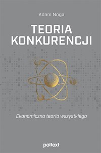 Teoria konkurencji. Ekonomiczna teoria wszystkiego - Adam Noga - ebook