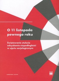 O 11 listopada pewnego roku. Świętowanie stulecia odzyskania niepodległości w ujęciu socjologicznym - Marcin Zarzecki, Kamila Węglarska, Rafał Wiśniewski, Tomasz Kukołowicz, Zuzanna Maciejczak-Kwiatkowska, Marlena Modzelewska - książka