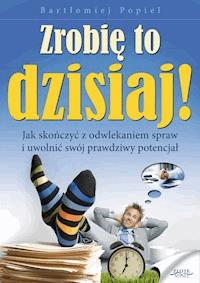 Zrobię to dzisiaj! Jak skończyć z odwlekaniem i uwolnić swój prawdziwy potencjał - Bartłomiej Popiel - ebook