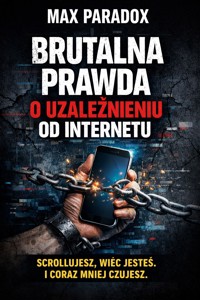 Brutalna prawda o uzależnieniu od internetu - Scrollujesz, więc jesteś i coraz mniej czujesz. - Max Paradox - ebook