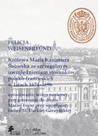 Królowa Maria Kazimiera Sobieska ze szczególnym uwzględnieniem stosunków polsko-francuskich w latach 1674-1696 - Weisenfreünd Felicja - książka