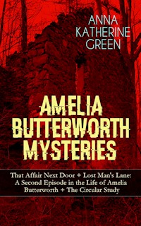 AMELIA BUTTERWORTH MYSTERIES: That Affair Next Door + Lost Man's Lane: A Second Episode in the Life of Amelia Butterworth + The Circular Study - Anna Katharine Green - ebook