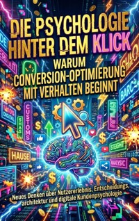 Die Psychologie hinter dem Klick: Warum Conversion-Optimierung mit Verhalten beginnt - Huber Florian - ebook