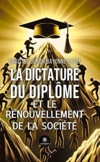 La dictature du diplôme et le renouvellement de la société - Christel Ulrich Bayonne Iletsi - ebook