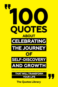 100 Quotes About Celebrating The Journey Of Self-Discovery And Growth - That Will Transform Your Life - The Quotes Library - ebook
