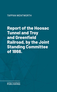 Report of the Hoosac Tunnel and Troy and Greenfield Railroad, by the Joint Standing Committee of 1866. - Tappan Wentworth - ebook