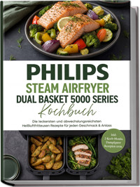 Philips Steam Airfryer Dual Basket 5000 Series Kochbuch: Die leckersten und abwechslungsreichsten Heißluftfritteusen Rezepte für jeden Geschmack & Anlass –inkl. 2-Korb-Menüs, Dampfgarer Rezepten uvm. - Magdalena Kibitz - ebook