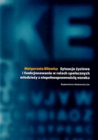 Sytuacja życiowa i funkcjonowanie w rolach społecznych młodzieży z niepełnosprawnością wzroku - Bilewicz Małgorzata - książka