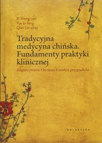 Tradycyjna medycyna chińska. Fundamenty praktyki klinicznej. Diagnozowanie,leczenie,analiza przypadków - zbiorowa praca - książka