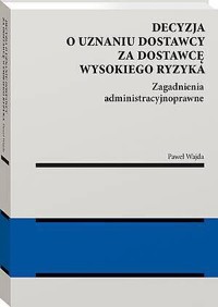 Decyzja o uznaniu dostawcy za dostawcę wysokiego ryzyka. Zagadnienia administracyjnoprawne - Paweł Wajda - książka