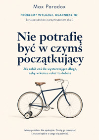 Nie potrafię być w czymś początkujący - Jak robić coś źle wystarczająco długo, żeby w końcu robić to dobrze - Max Paradox - ebook