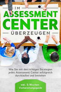 Im Assessment Center überzeugen: Wie Sie mit den richtigen Strategien jedes Assessment Center erfolgreich durchlaufen und bestehen - inkl. 5-Wochen-Vorbereitungsguide - Sebastian Grapengeter - ebook