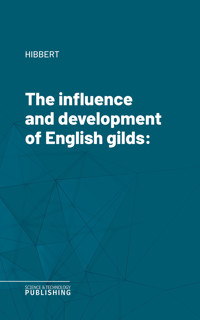The influence and development of English gilds - Hibbert - ebook