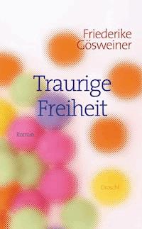 Traurige Freiheit - Friederike Gösweiner - ebook