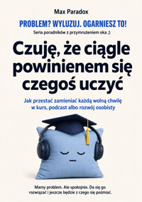 Czuję, że ciągle powinienem się czegoś uczyć - Jak przestać zamieniać każdą wolną chwilę w kurs, podcast albo rozwój osobisty - Max Paradox - ebook