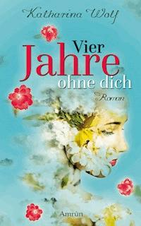 Vier Jahre ohne dich - Katharina Wolf - ebook