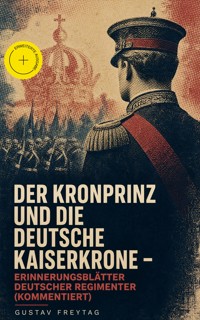 Der Kronprinz und die deutsche Kaiserkrone - Erinnerungsblätter deutscher Regimenter (Kommentiert) - Gustav Freytag - ebook