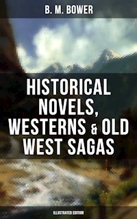 B. M. Bower: Historical Novels, Westerns & Old West Sagas (Illustrated Edition) - B.M. Bower - ebook