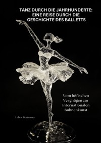 Tanz durch die Jahrhunderte: Eine Reise durch die Geschichte des Balletts - Lubov Denissova - ebook