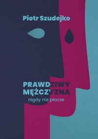 Prawdziwy mężczyzna nigdy nie płacze - Piotr Szudejko - ebook