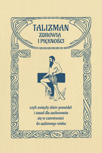 Talizman zdrowia i piękności, czyli zwięzły zbiór prawideł i zasad dla zachowania się w czerstwości do sędziwego wieku - Anonim - ebook