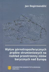 Wpływ górnotroposferycznych prądów strumieniowych na rozkład przestrzenny niżów barycznych nad Europą - Degirmendzić Jan - książka