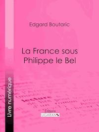 La France sous Philippe le Bel - Edgard Boutaric - ebook
