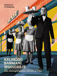 Kelnerki, barmani, wodzireje. Jak obsługiwaliśmy klienta w PRL - Wojciech Przylipiak - ebook + książka