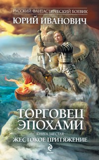 Торговец эпохами. Книга шестая. Жестокое притяжение - Юрий Иванович - ebook