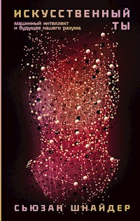 Искусственный ты: Машинный интеллект и будущее нашего разума - Сьюзан Шнайдер - ebook