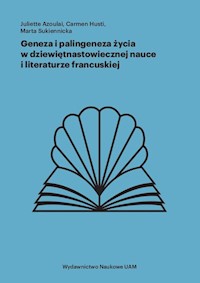 Geneza i palingeneza życia w dziewiętnastowiecznej nauce i literaturze francuskiej - Azoulai Juliette, Husti Carmen, Sukiennicka Marta - książka