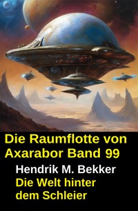 Die Raumflotte von Axarabor - Band 99: Die Welt hinter dem Schleier - Hendrik M. Bekker - ebook