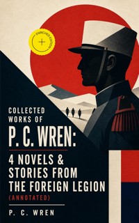 Collected Works of P. C. WREN: 4 Novels & Stories from the Foreign Legion (Annotated) - P. C. Wren - ebook
