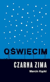 Oświęcim Czarna zima - Marcin Kącki - książka