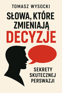 Słowa, które zmieniają decyzje. Sekrety skutecznej perswazji - Tomasz Wysocki - ebook