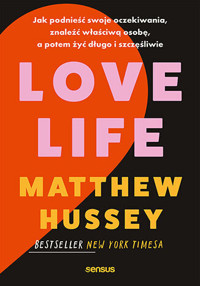 Love Life. Jak podnieść swoje oczekiwania, znaleźć właściwą osobę, a potem żyć długo i szczęśliwie - Matthew Hussey - książka