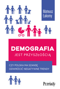 Demografia jest przyszłością. Czy Polska ma szansę odwrócić negatywne trendy - Mateusz Łakomy - książka