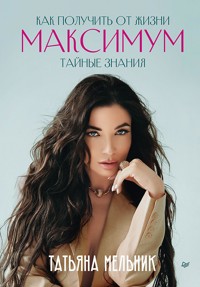 Как получить от жизни максимум. Тайные знания - Татьяна Мельник - ebook