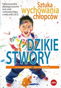 Dzikie stwory. Sztuka wychowania chłopców - David Thomas, Stephen James - książka