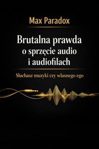 Brutalna prawda o sprzęcie audio i audiofilach - Słuchasz muzyki czy własnego ego - Max Paradox - ebook