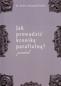 Jak prowadzić kronikę parafialną? Poradnik - Kufel Robert Romuald - książka