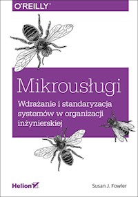 Mikrousługi Wdrażanie i standaryzacja systemów w organizacji inżynierskiej - Susan J. Fowler - książka