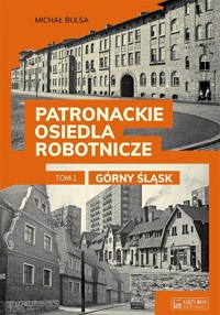 Patronackie osiedla robotnicze Tom 1 Górny Śląsk - Bulsa Michał - książka