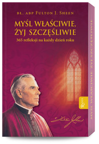 Myśl właściwie, żyj szczęśliwie. 365 refleksji na każdy dzień roku - abp Fulton J. Sheen - książka